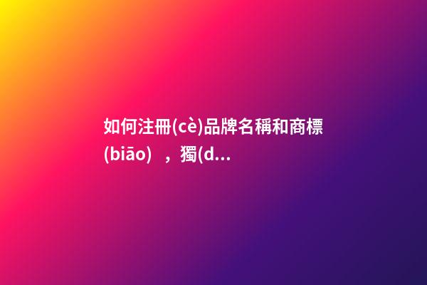 如何注冊(cè)品牌名稱和商標(biāo)，獨(dú)特品牌選取參考